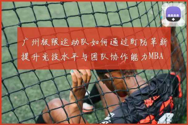 广州极限运动队如何通过盯防革新提升竞技水平与团队协作能力MBA