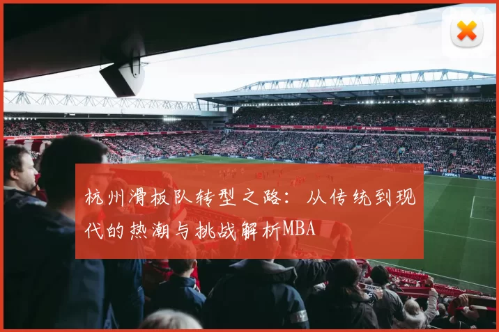 杭州滑板队转型之路：从传统到现代的热潮与挑战解析MBA