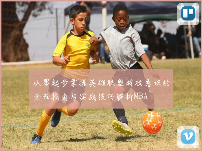 从零起步掌握英雄联盟游戏意识的全面指南与实战技巧解析MBA