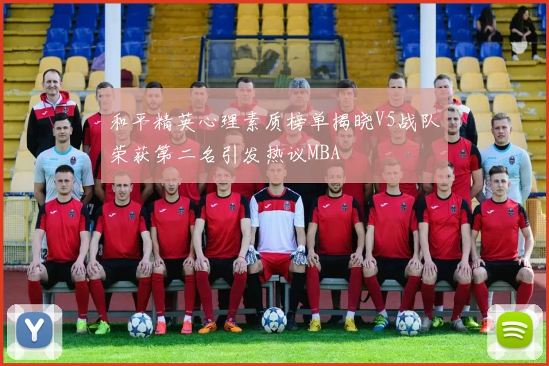 和平精英心理素质榜单揭晓V5战队荣获第二名引发热议MBA