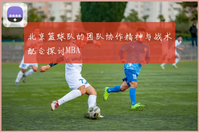 北京篮球队的团队协作精神与战术配合探讨MBA