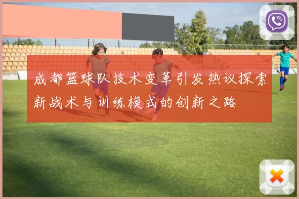 成都篮球队技术变革引发热议探索新战术与训练模式的创新之路