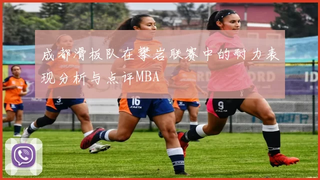 成都滑板队在攀岩联赛中的耐力表现分析与点评MBA