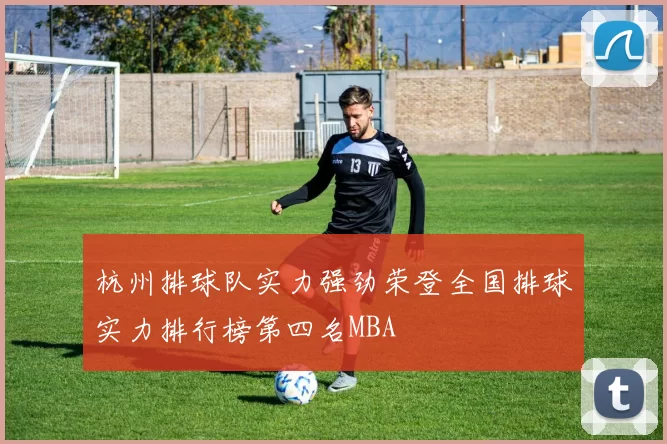 杭州排球队实力强劲荣登全国排球实力排行榜第四名MBA