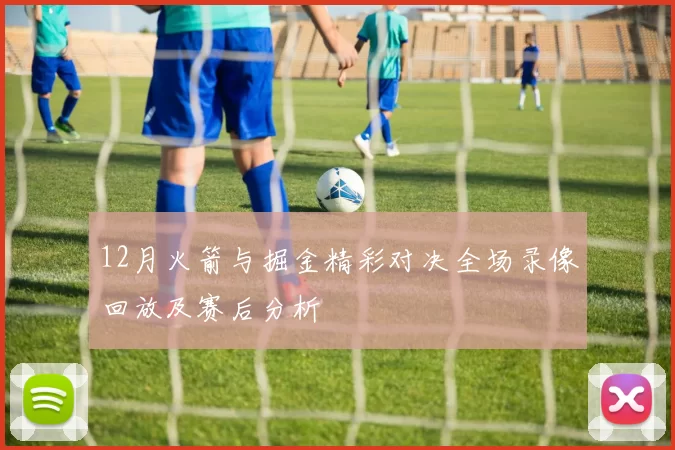 12月火箭与掘金精彩对决全场录像回放及赛后分析