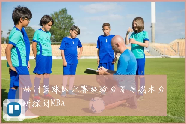杭州篮球队比赛经验分享与战术分析探讨MBA
