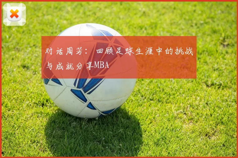 对话周芳：回顾足球生涯中的挑战与成就分享MBA