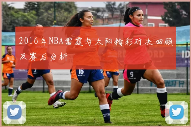 2016年NBA雷霆与太阳精彩对决回顾及赛后分析