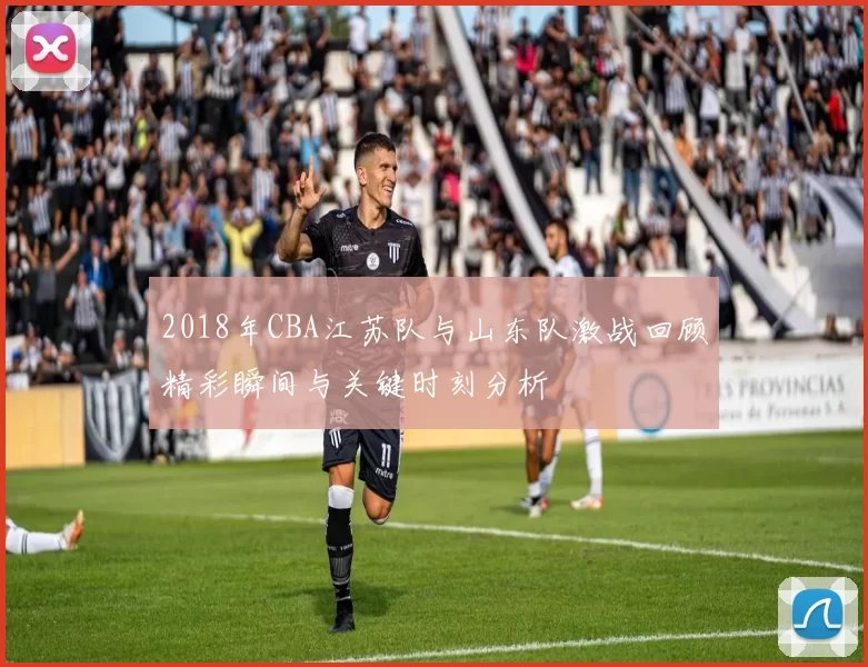2018年CBA江苏队与山东队激战回顾精彩瞬间与关键时刻分析