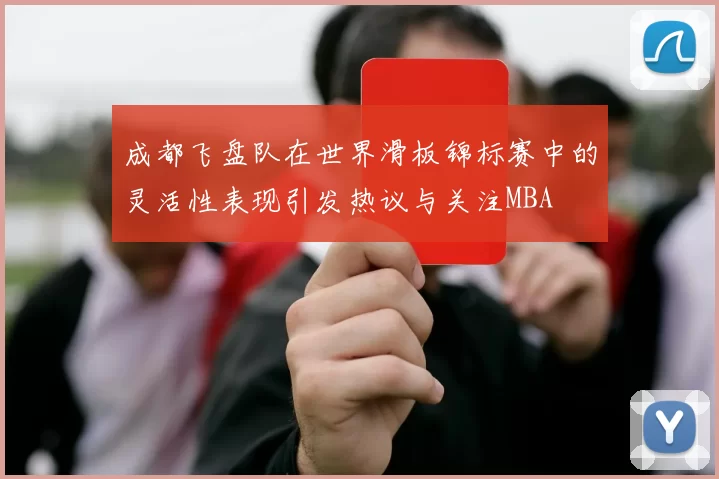 成都飞盘队在世界滑板锦标赛中的灵活性表现引发热议与关注MBA