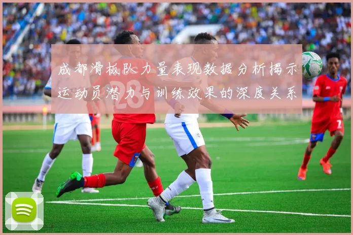 成都滑板队力量表现数据分析揭示运动员潜力与训练效果的深度关系MBA