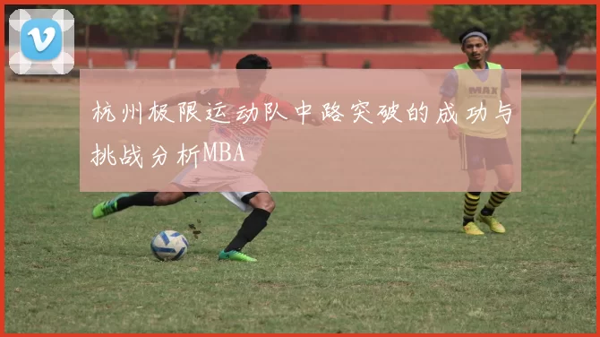 杭州极限运动队中路突破的成功与挑战分析MBA