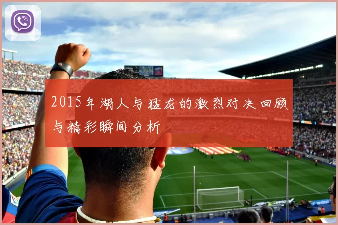 2015年湖人与猛龙的激烈对决回顾与精彩瞬间分析