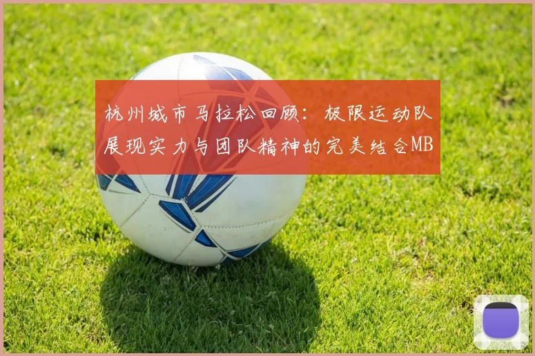 杭州城市马拉松回顾：极限运动队展现实力与团队精神的完美结合MBA