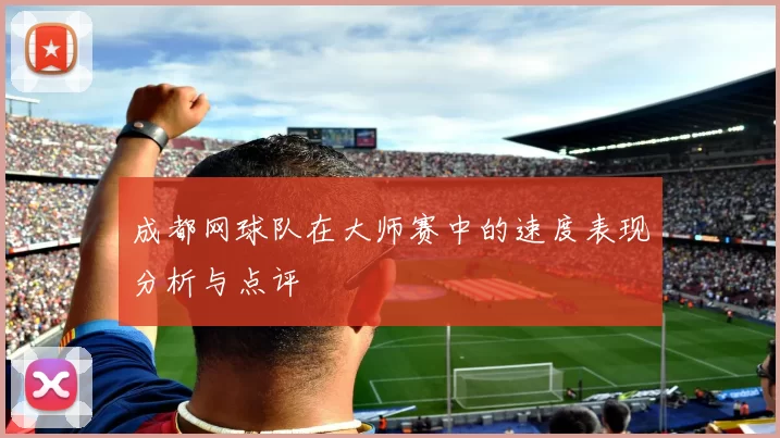 成都网球队在大师赛中的速度表现分析与点评