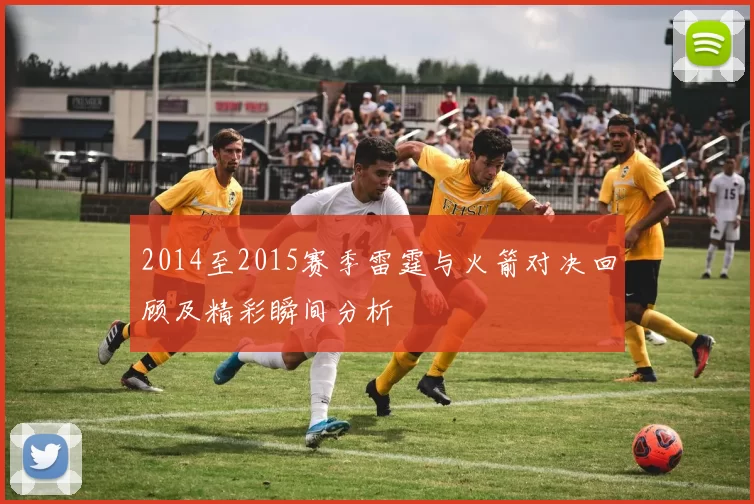 2014至2015赛季雷霆与火箭对决回顾及精彩瞬间分析