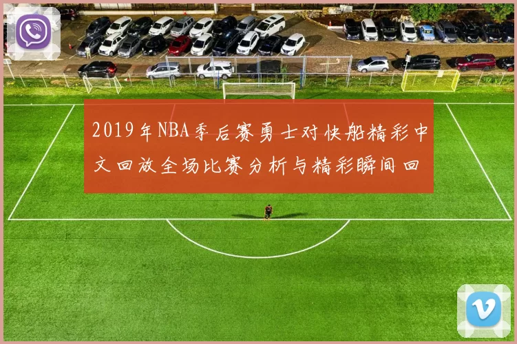 2019年NBA季后赛勇士对快船精彩中文回放全场比赛分析与精彩瞬间回顾