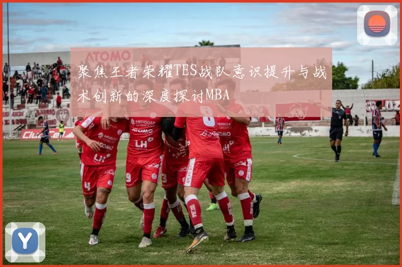 聚焦王者荣耀TES战队意识提升与战术创新的深度探讨MBA