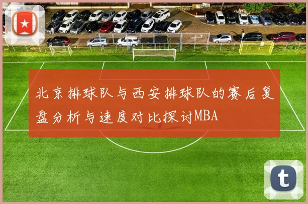 北京排球队与西安排球队的赛后复盘分析与速度对比探讨MBA